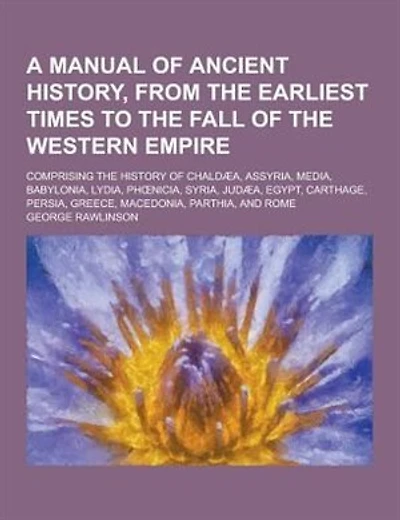 A Manual of Ancient History, from the Earliest Times to the Fall of the Western Empire; Comprising the History of Chaldaea, Assyria, Media, Babyloni