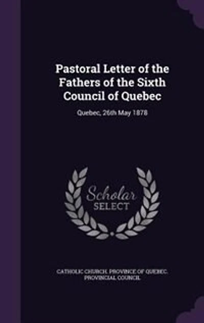 Pastoral Letter of the Fathers Sixth Council Quebec: Quebec, 26th May 1878