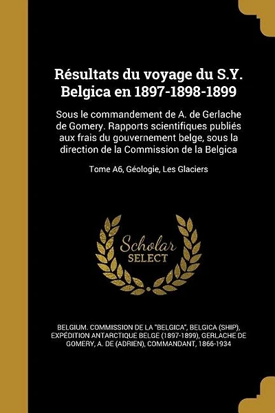 Résultats du voyage du S.Y. Belgica en 1897-1898-1899: Sous le commandement de A. de Gerlache de Gomery. Rapports scientifiques publiés aux frais du gouve