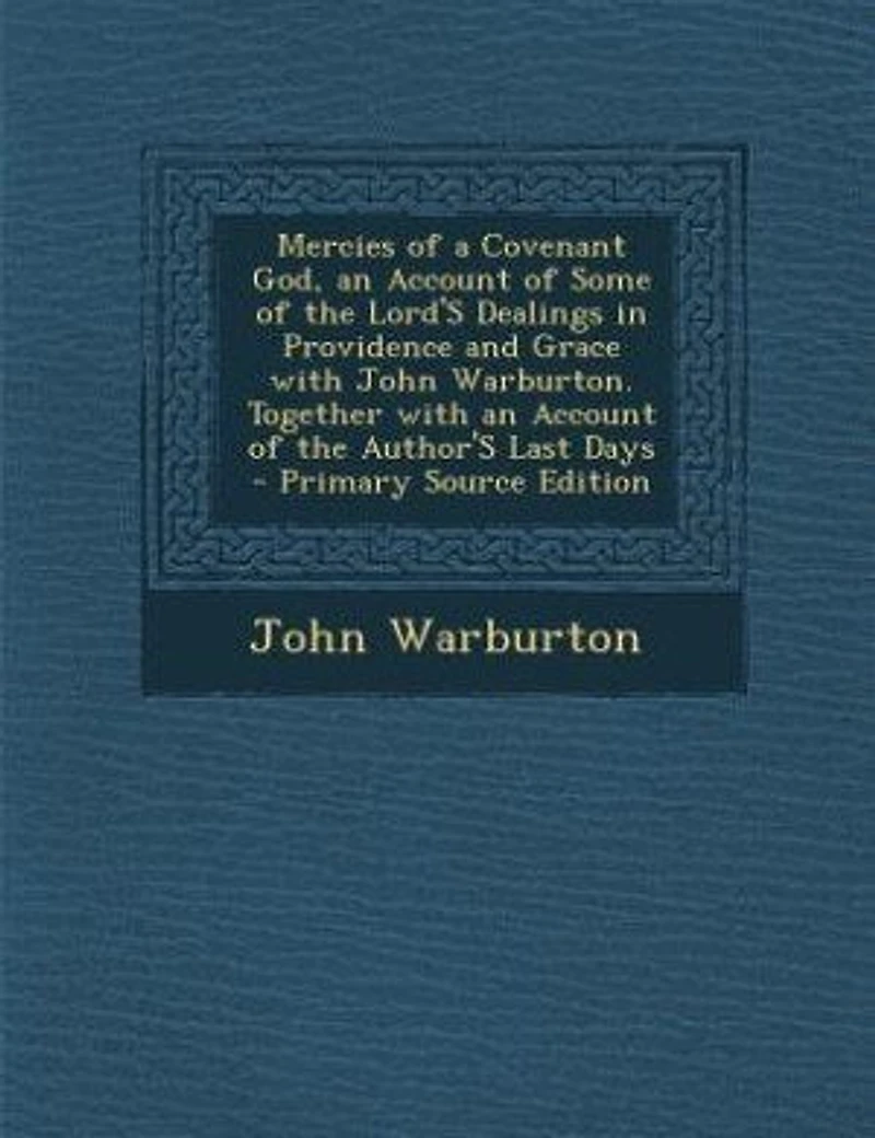 Mercies of a Covenant God, an Account Some the Lord's Dealings Providence and Grace With John Warburton. Together Author's Last Days