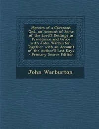 Mercies of a Covenant God, an Account Some the Lord's Dealings Providence and Grace With John Warburton. Together Author's Last Days