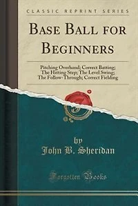 Base Ball for Beginners: Pitching Overhand; Correct Batting; The Hitting Step; The Level Swing; The Follow-Through; Correct