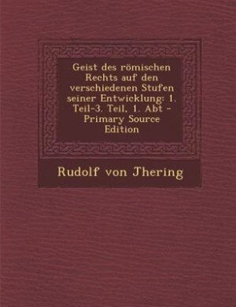 Geist des römischen Rechts auf den verschiedenen Stufen seiner Entwicklung: 1. Teil-3. Teil, Abt