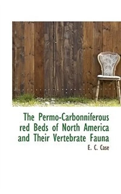 The Permo-Carbonniferous red Beds of North America and Their Vertebrate Fauna - Scholar's Choice Edition