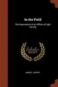 The Field (1914-1915): Impressions of an Officer Light Cavalry (Classic Reprint)