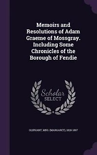 Memoirs and Resolutions of Adam Graeme Mossgray. Including Some Chronicles the Borough Fendie