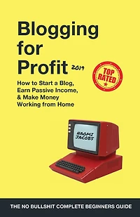 Blogging for Profit 2019: The Complete Beginners Guide on How to Start a Blog, Earn Passive Income, and Make Money Working from Home