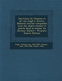 Souvenirs de Cézanne et de van Gogh à Auvers. Natures mortes composées avec des objets choisis et peints dans la maison du docteur Gachet - Primary Source Edition