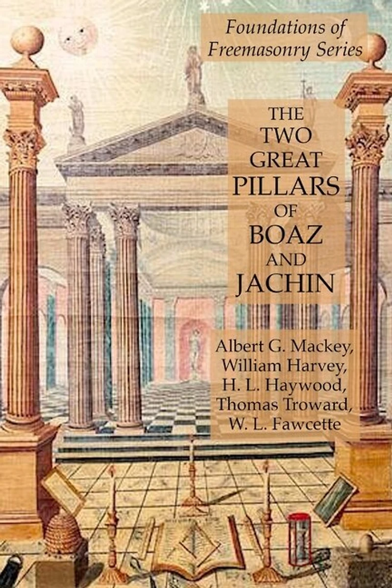 The Two Great Pillars Of Boaz And Jachin: Foundations Of Freemasonry Series