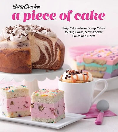 Betty Crocker A Piece Of Cake: Easy Cakes—from Dump Cakes to Mug Cakes, Slow-Cooker Cakes and More!