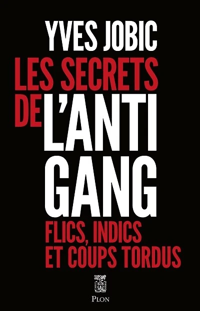 Les secrets de l'antigang : flics, indics et coups tordus: tordus