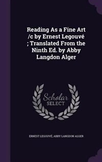 Reading As a Fine Art /c by Ernest Legouvé ; Translated From the Ninth Ed. Abby Langdon Alger