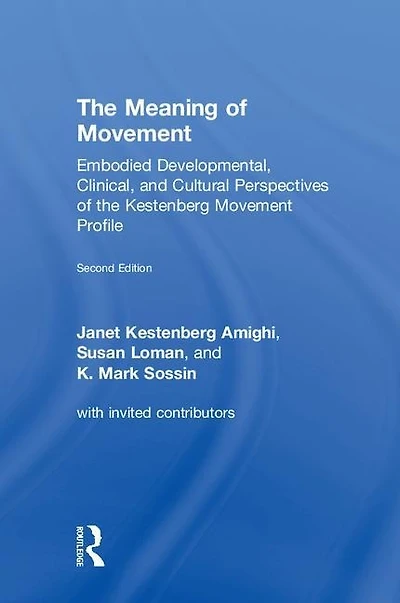 The Meaning of Movement: Embodied Developmental, Clinical, and Cultural Perspectives of the Kestenberg Movement Profile