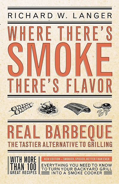 Where There's Smoke There's Flavor: Real Barbecue - The Tastier Alternative to Grilling
