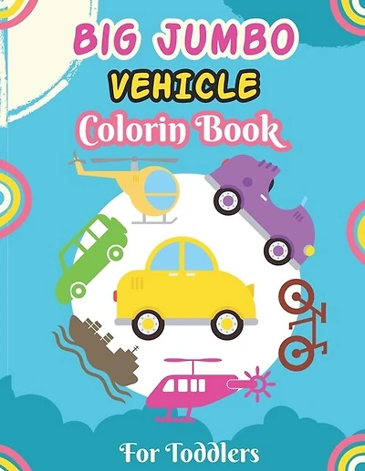Big Jumbo Vehicle Coloring Book for Toddlers: A Fun Coloring Activity Book for Toddlers Boys And Girls, Little Kids Ages 4-8 with Trucks, Cars, Planes, Trains and More