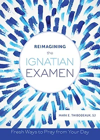 Reimagining The Ignatian Examen: Fresh Ways to Pray from Your Day: Day