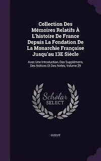 Collection Des Mémoires Relatifs À L'histoire De France Depuis La Fondation Monarchie Française Jusqu'au 13E Siècle: Avec Une Introduction, Supplémens, Notices Et Notes, Volume 29