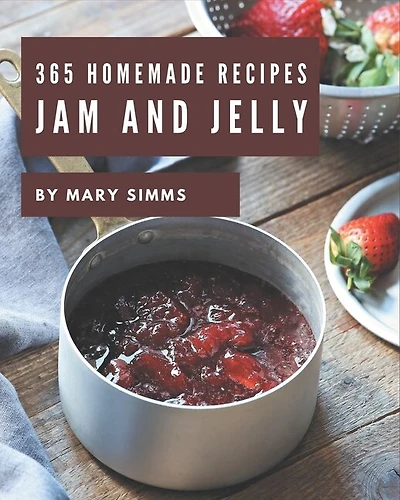 365 Homemade Jam And Jelly Recipes: Jam And Jelly Cookbook - Your Best Friend Forever