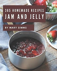 365 Homemade Jam And Jelly Recipes: Jam And Jelly Cookbook - Your Best Friend Forever