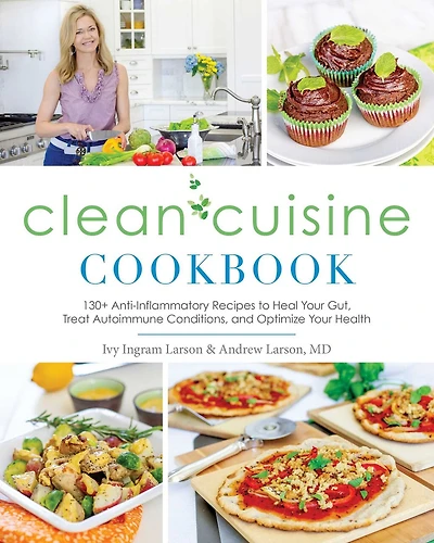 Clean Cuisine Cookbook: 130+ Anti-Inflammatory Recipes to Heal Your Gut, Treat Autoimmune Conditions, and Optimize Your Health