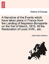 A Narrative of the Events Which Have Taken Place France, From Landing Napoleon Bonaparte on 1st March, 1815, Till Restoration Louis XVIII, With an Account Present State Society and Public Opinion