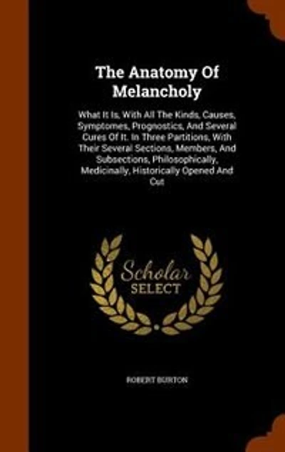 The Anatomy Of Melancholy: What It Is, With All The Kinds, Causes, Symptomes, Prognostics, And Several Cures Of It. In Three P