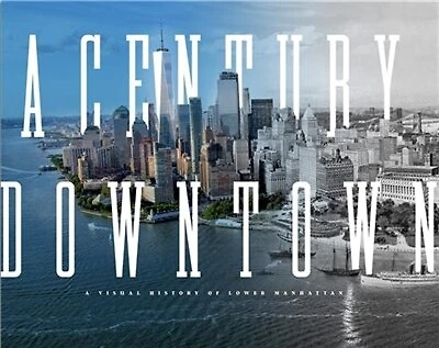 A Century Downtown: A Visual History Of Lower Manhattan