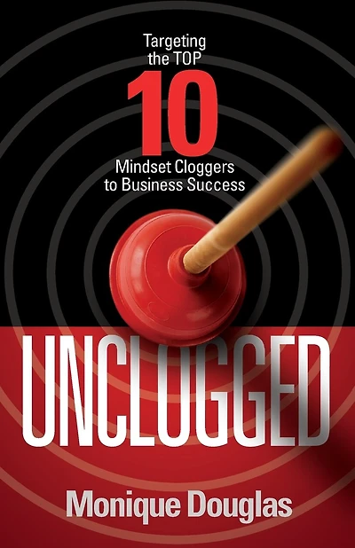 Unclogged: Targeting the Top 10 Mindset Cloggers to Business Success