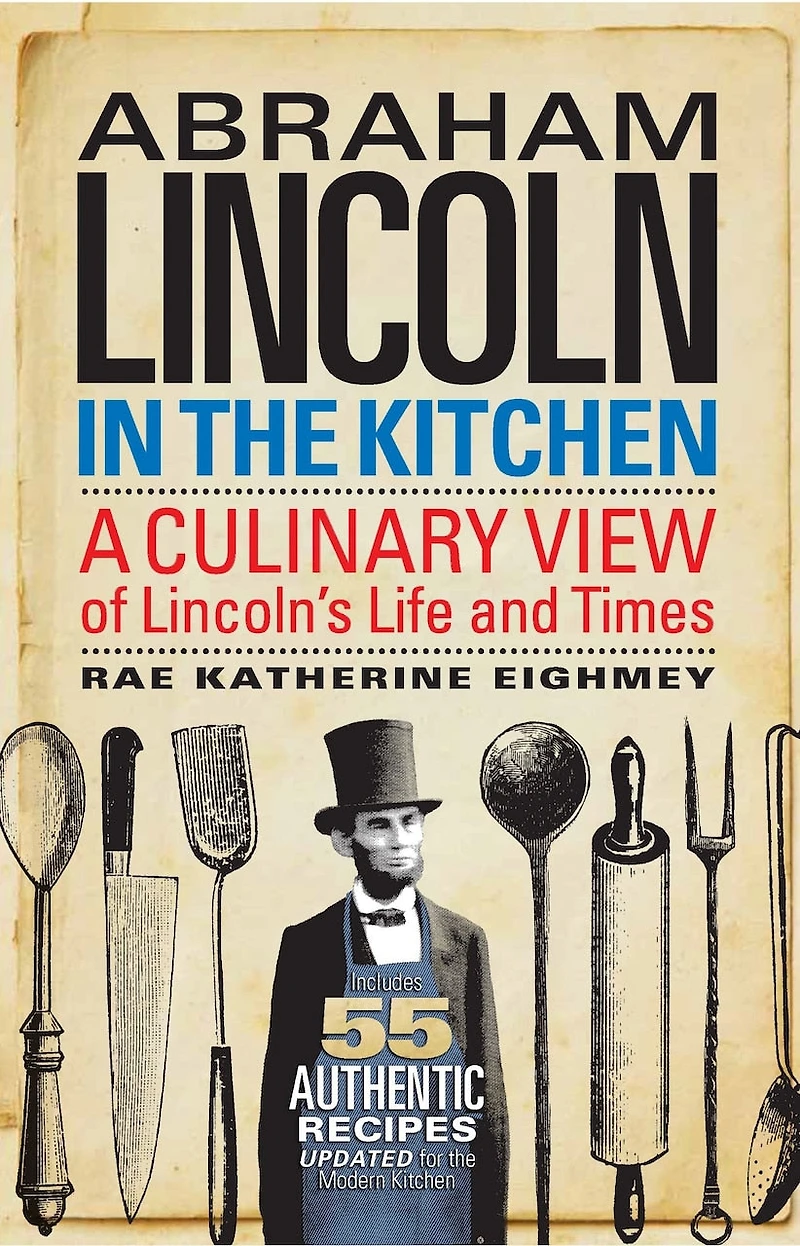 Abraham Lincoln the Kitchen: A Culinary View of Lincoln's Life and Times