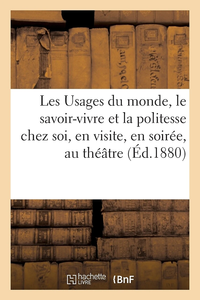 Les Usages Du Monde, Le Savoir-Vivre Et La Politesse Chez Soi, En Visite, En Soirée, Au Théâtre