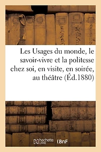 Les Usages Du Monde, Le Savoir-Vivre Et La Politesse Chez Soi, En Visite, En Soirée, Au Théâtre