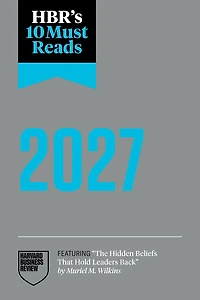 HBR's 10 Must Reads 2027: the Definitive Management Ideas of Year from Harvard Business Review (featuring "The Hidden Beliefs That Hold Leaders Back" by Muriel M. Wilkins)