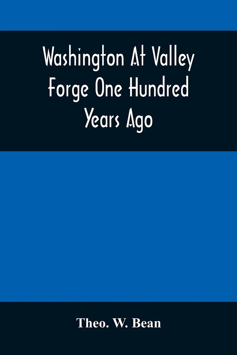 Washington At Valley Forge One Hundred Years Ago: Or, The Foot-Prints Of The Revolution
