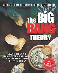 Recipes From The World's Favorite Sitcom - The Big Bang Theory: Learn How To Make Every Explosive Recipe Mentioned On The Show