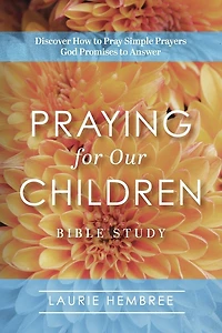 Praying for Our Children: Discover How to Pray Simple Prayers God Promises to Answer