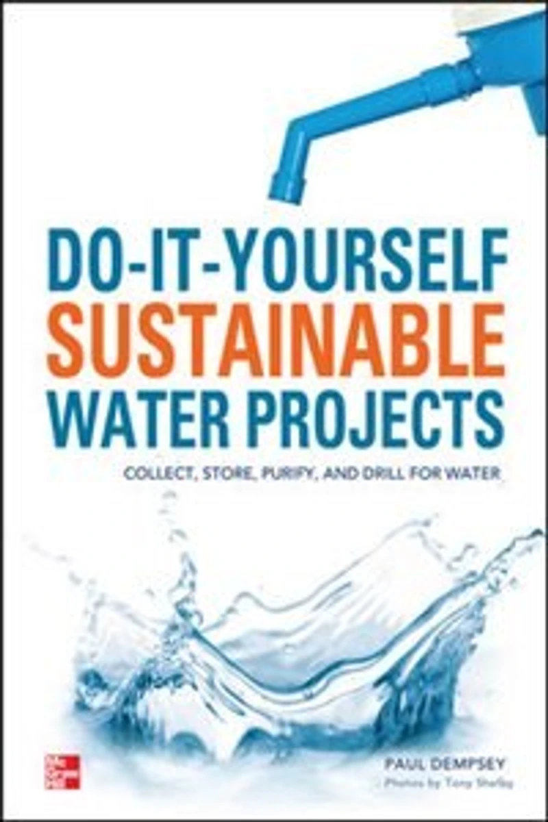 Do-It-Yourself Sustainable Water Projects: Collect, Store, Purify, and Drill for