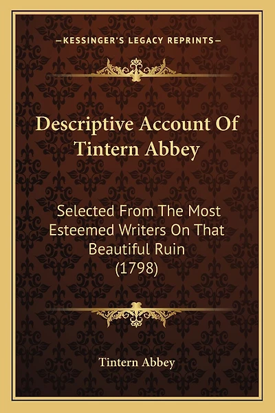 Descriptive Account Of Tintern Abbey: Selected From The Most Esteemed Writers On That Beautiful Ruin (1798)