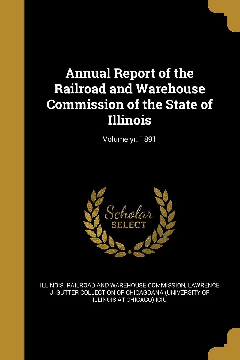 Annual Report of the Railroad and Warehouse Commission State Illinois; Volume yr. 1891