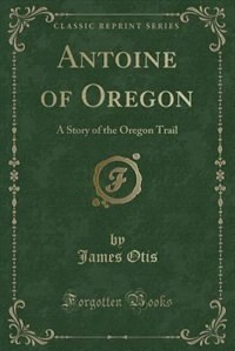 Antoine of Oregon: A Story of the Oregon Trail (Classic Reprint)