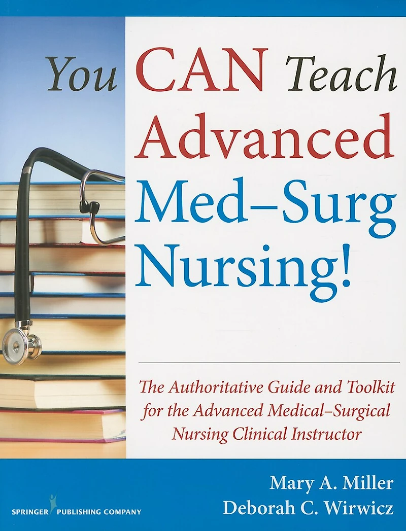 You Can Teach Advanced Med-surg Nursing!: The Authoritative Guide And Toolkit For Medical- Surgical Nursing Clinical Instructor