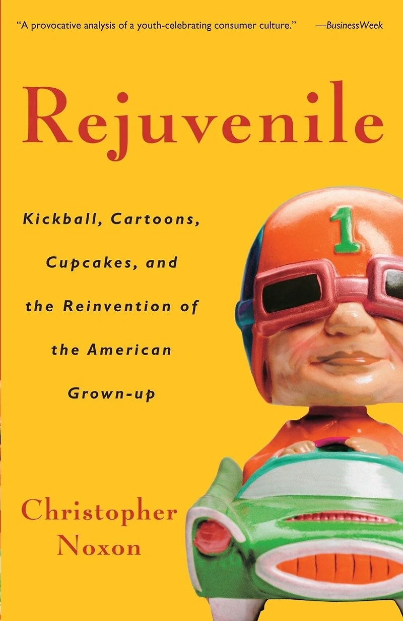 Rejuvenile: Kickball, Cartoons, Cupcakes, And The Reinvention Of American Grown-up
