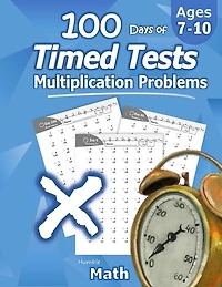 Humble Math - 100 Days Of Timed Tests: Multiplication: Ages 8-10, Math Drills, Digits 0-12, Reproducible Practice Problems