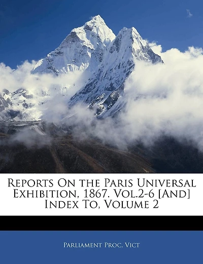 Reports On the Paris Universal Exhibition, 1867. Vol.2-6 [And] Index To; Volume 2
