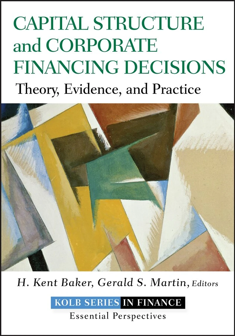 Capital Structure and Corporate Financing Decisions: Theory, Evidence, Practice