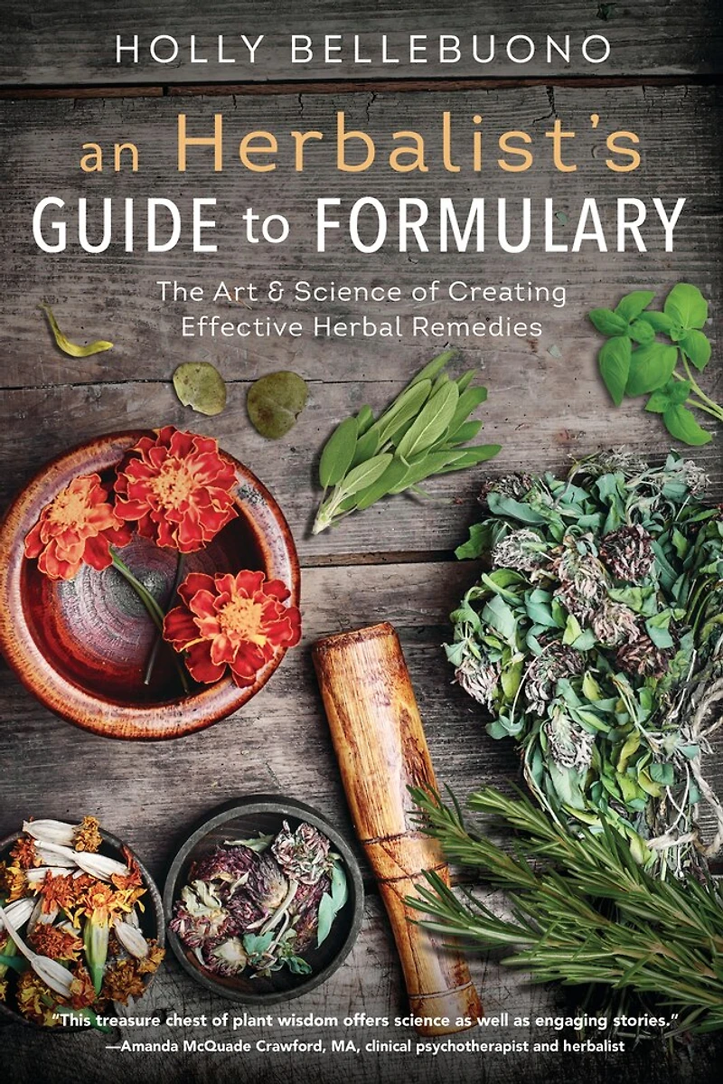 An Herbalist's Guide To Formulary: The Art & Science Of Creating Effective Herbal Remedies