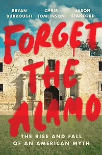 Forget The Alamo: Rise and Fall of an American Myth