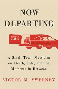 Now Departing: A Small-Town Mortician on Death, Life, and the Moments Between