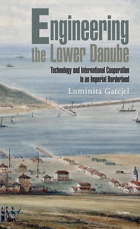 Engineering the Lower Danube: Technology and Territoriality in an Imperial Borderland, Late Eighteenth and Nineteenth Centuries