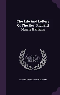 The Life And Letters Of The Rev. Richard Harris Barham