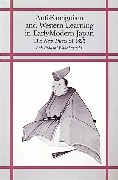 Anti-Foreignism and Western Learning in Early Modern Japan: The New Theses of 1825